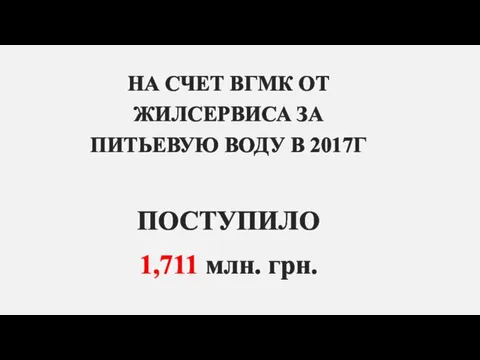 НА СЧЕТ ВГМК ОТ ЖИЛСЕРВИСА ЗА ПИТЬЕВУЮ ВОДУ В 2017Г ПОСТУПИЛО 1,711 млн. грн.