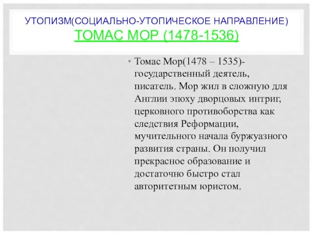 УТОПИЗМ(СОЦИАЛЬНО-УТОПИЧЕСКОЕ НАПРАВЛЕНИЕ) ТОМАС МОР (1478-1536) Томас Мор(1478 – 1535)- государственный деятель, писатель.