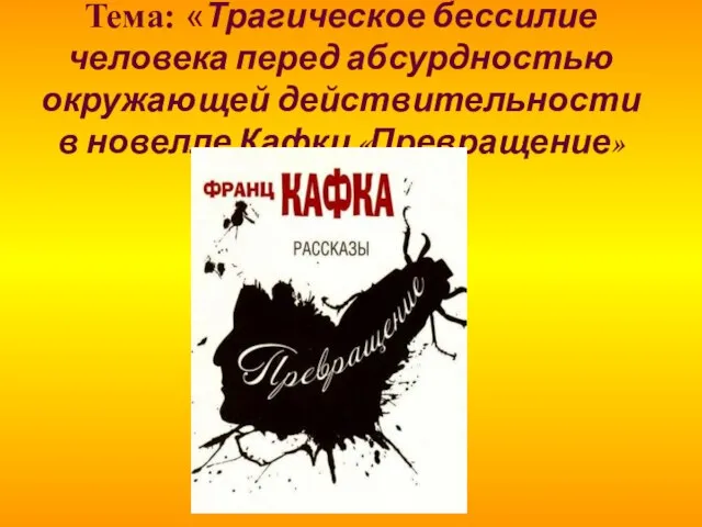 Тема: «Трагическое бессилие человека перед абсурдностью окружающей действительности в новелле Кафки «Превращение»