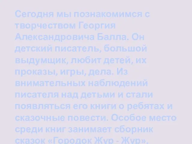 Сегодня мы познакомимся с творчеством Георгия Александровича Балла. Он детский писатель, большой