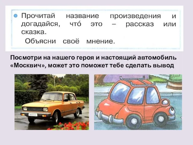 Посмотри на нашего героя и настоящий автомобиль «Москвич», может это поможет тебе сделать вывод