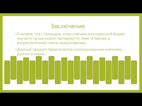 Заключение Считаем, что с помощью игры ученики в интересной форме изучат и