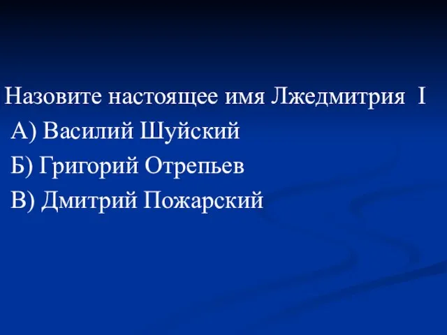 Назовите настоящее имя Лжедмитрия I А) Василий Шуйский Б) Григорий Отрепьев В) Дмитрий Пожарский