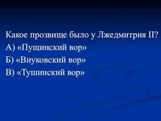 Какое прозвище было у Лжедмитрия II? А) «Пущинский вор» Б) «Внуковский вор» В) «Тушинский вор»