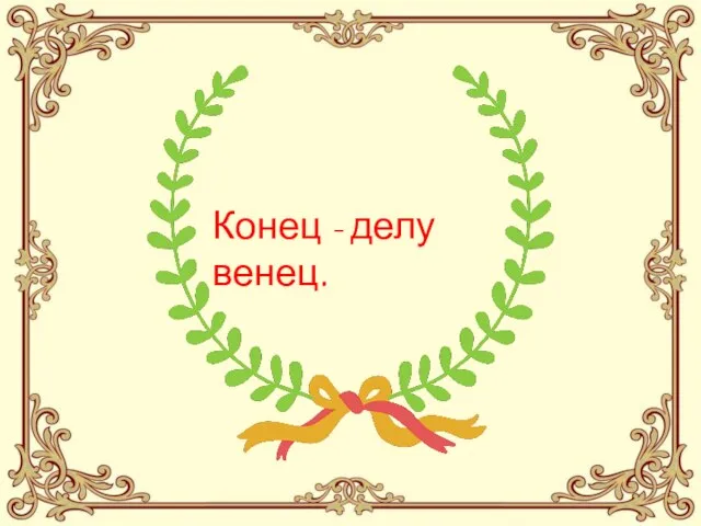 Конец - делу венец.