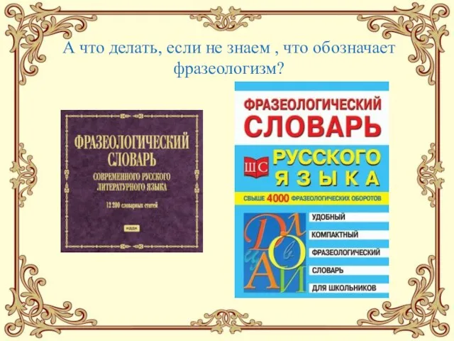 А что делать, если не знаем , что обозначает фразеологизм?