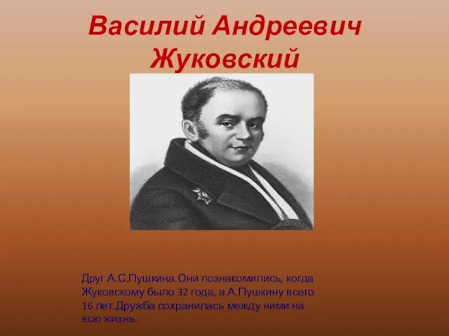 Василий Андреевич Жуковский Друг А.С.Пушкина.Они познакомились, когда Жуковскому было 32 года, а