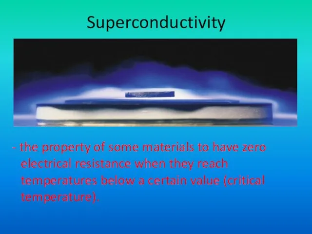 Superconductivity - the property of some materials to have zero electrical resistance