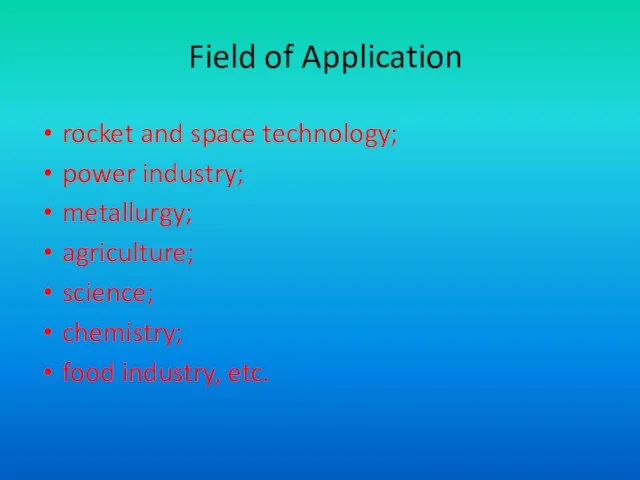Field of Application rocket and space technology; power industry; metallurgy; agriculture; science; chemistry; food industry, etc.