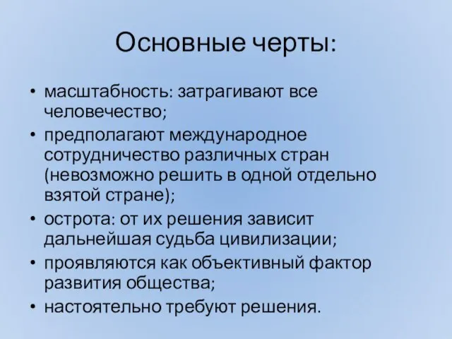 Основные черты: масштабность: затрагивают все человечество; предполагают международное сотрудничество различных стран (невозможно