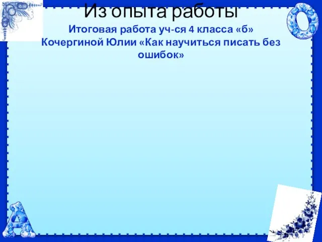 Из опыта работы Итоговая работа уч-ся 4 класса «б» Кочергиной Юлии «Как научиться писать без ошибок»