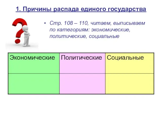 1. Причины распада единого государства Стр. 108 – 110, читаем, выписываем по категориям: экономические, политические, социальные