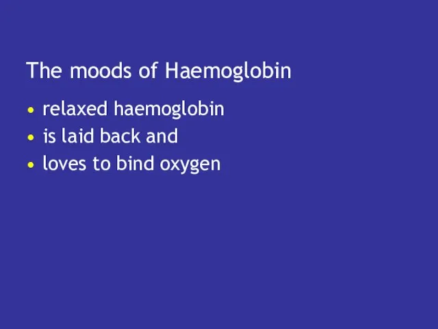 The moods of Haemoglobin relaxed haemoglobin is laid back and loves to bind oxygen