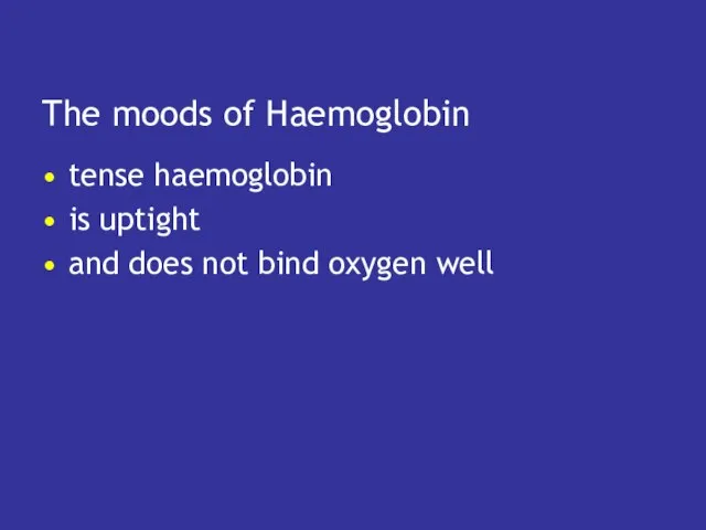The moods of Haemoglobin tense haemoglobin is uptight and does not bind oxygen well