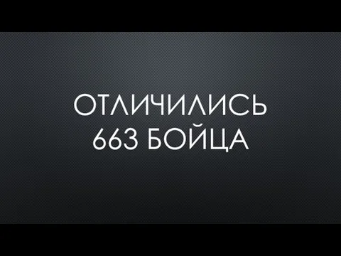 ОТЛИЧИЛИСЬ 663 БОЙЦА