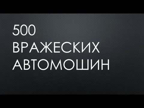 500 ВРАЖЕСКИХ АВТОМОШИН