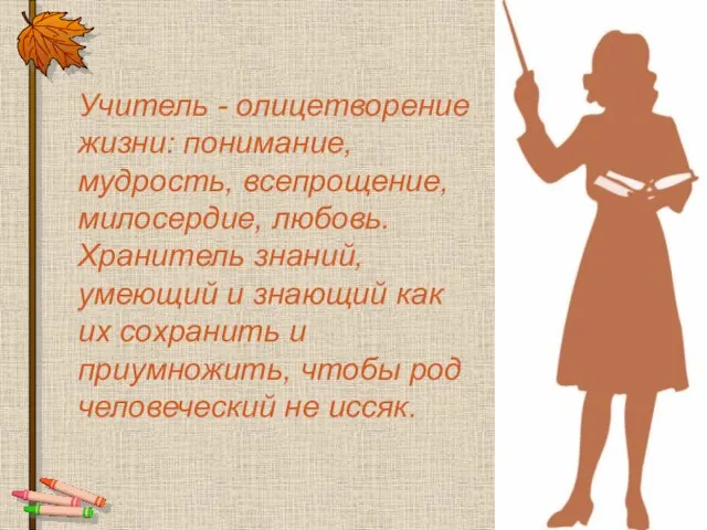 Учитель - олицетворение жизни: понимание, мудрость, всепрощение, милосердие, любовь. Хранитель знаний, умеющий