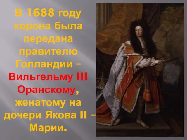В 1688 году корона была передана правителю Голландии – Вильгельму III Оранскому,