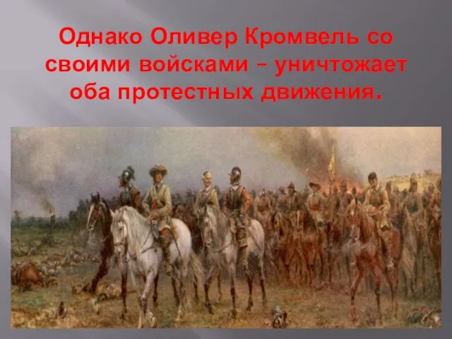 Однако Оливер Кромвель со своими войсками – уничтожает оба протестных движения.