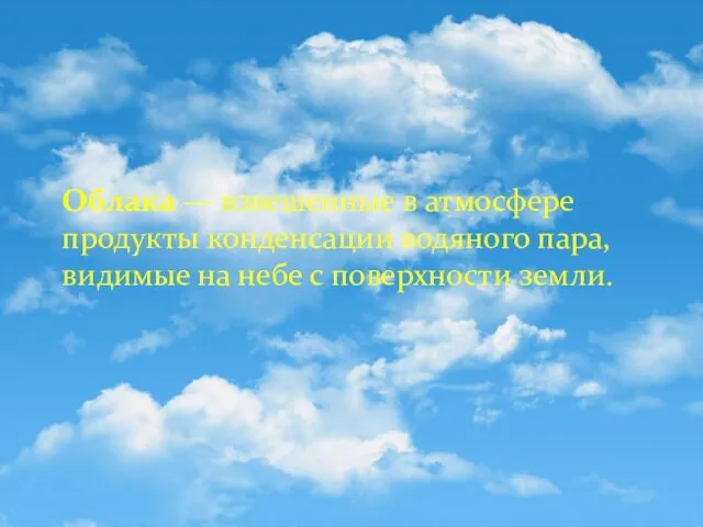 Облака — взвешенные в атмосфере продукты конденсации водяного пара, видимые на небе с поверхности земли.