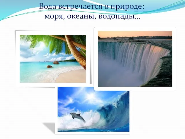 Вода встречается в природе: моря, океаны, водопады…