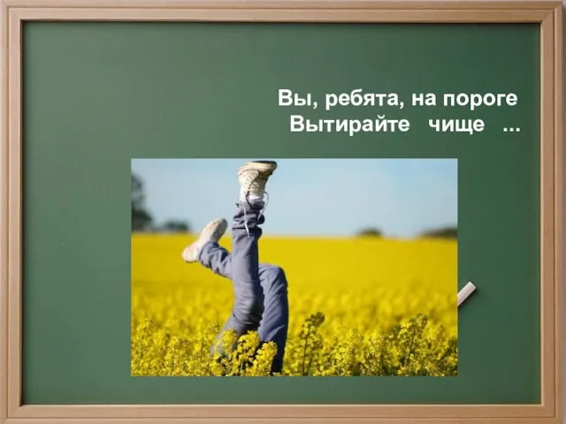 Вы, ребята, на пороге Вытирайте чище ...