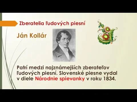 Zberatelia ľudových piesní Ján Kollár Patrí medzi najznámejších zberateľov ľudových piesní. Slovenské