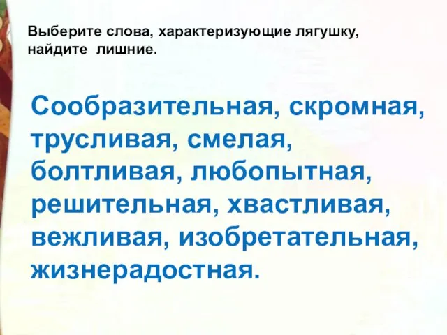 Выберите слова, характеризующие лягушку, найдите лишние. Сообразительная, скромная, трусливая, смелая, болтливая, любопытная,