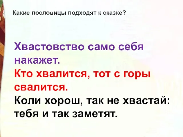 Хвастовство само себя накажет. Кто хвалится, тот с горы свалится. Коли хорош,