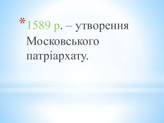 1589 р. – утворення Московського патріархату.