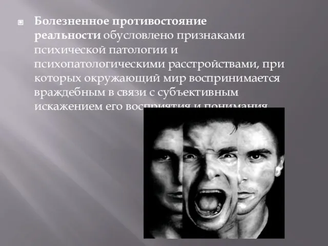 Болезненное противостояние реальности обусловлено признаками психической патологии и психопатологическими расстройствами, при которых