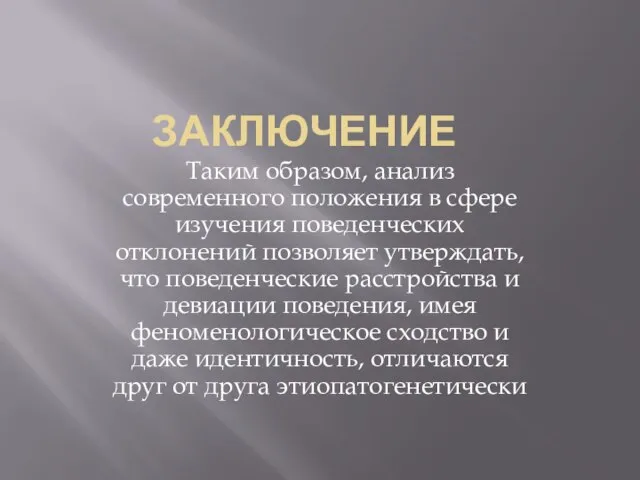 ЗАКЛЮЧЕНИЕ Таким образом, анализ современного положения в сфере изучения поведенческих отклонений позволяет