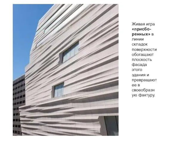 Живая игра «присбо-ренных» в линии складок поверхности обогащают плоскость фасада этого здания