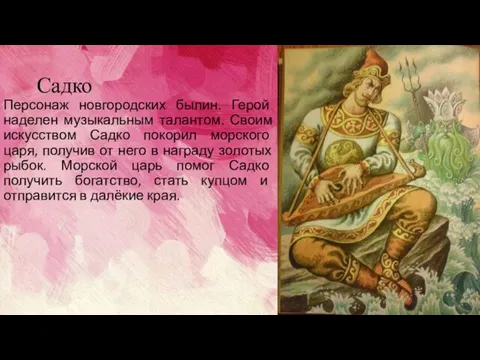 Садко Персонаж новгородских былин. Герой наделен музыкальным талантом. Своим искусством Садко покорил