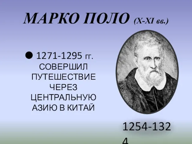 1271-1295 гг. СОВЕРШИЛ ПУТЕШЕСТВИЕ ЧЕРЕЗ ЦЕНТРАЛЬНУЮ АЗИЮ В КИТАЙ МАРКО ПОЛО (X-XI вв.) 1254-1324