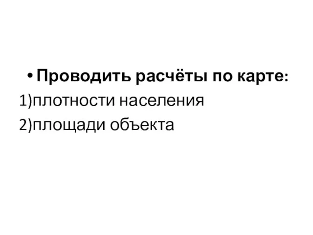 Проводить расчёты по карте: 1)плотности населения 2)площади объекта