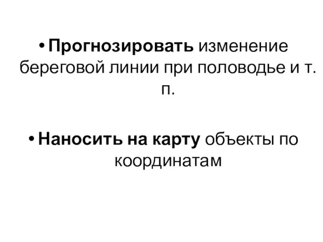 Прогнозировать изменение береговой линии при половодье и т.п. Наносить на карту объекты по координатам