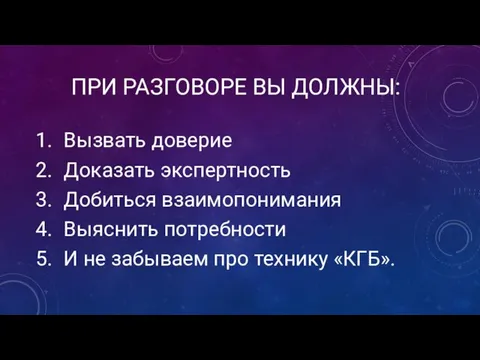 ПРИ РАЗГОВОРЕ ВЫ ДОЛЖНЫ: Вызвать доверие Доказать экспертность Добиться взаимопонимания Выяснить потребности