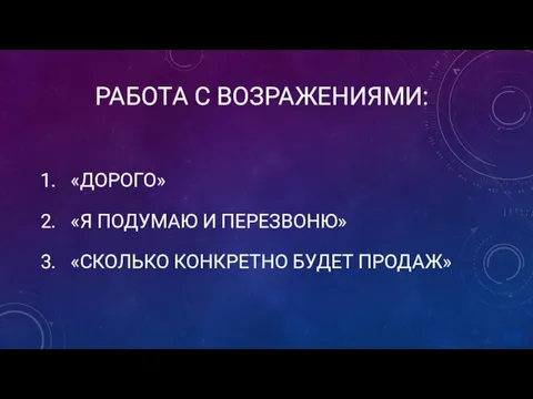 РАБОТА С ВОЗРАЖЕНИЯМИ: «ДОРОГО» «Я ПОДУМАЮ И ПЕРЕЗВОНЮ» «СКОЛЬКО КОНКРЕТНО БУДЕТ ПРОДАЖ»