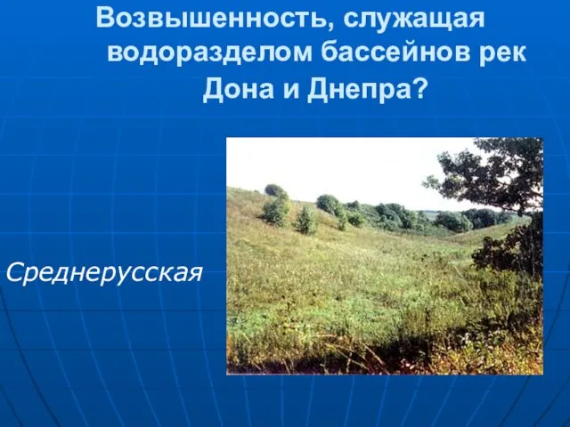 Возвышенность, служащая водоразделом бассейнов рек Дона и Днепра? Среднерусская