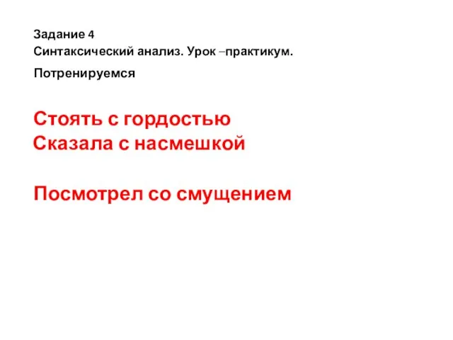 Стоять с гордостью Сказала с насмешкой Посмотрел со смущением Задание 4 Синтаксический анализ. Урок –практикум. Потренируемся