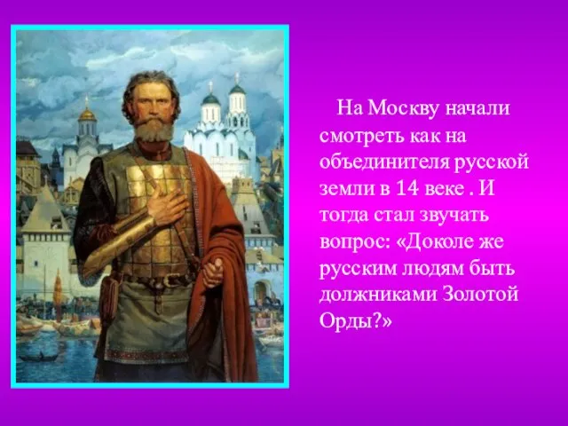 На Москву начали смотреть как на объединителя русской земли в 14 веке
