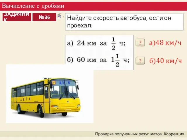 Вычисление с дробями Проверка полученных результатов. Коррекция. ? а)48 км/ч ? б)40 км/ч