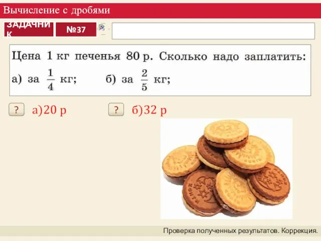 Вычисление с дробями Проверка полученных результатов. Коррекция. ? а)20 р ? б)32 р