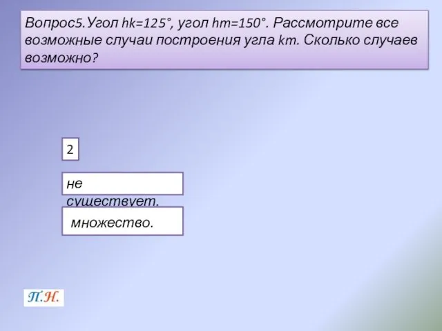 Вопрос5.Угол hk=125°, угол hm=150°. Рассмотрите все возможные случаи построения угла km. Сколько