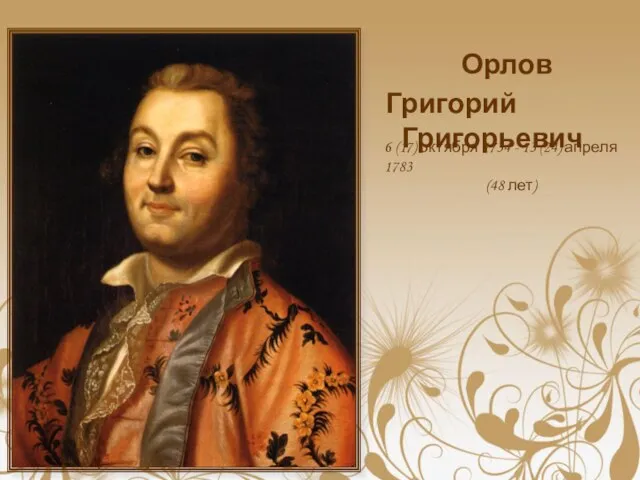 Орлов Григорий Григорьевич 6 (17) октября 1734 - 13 (24) апреля 1783 (48 лет)