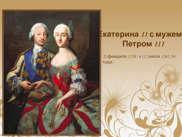 Екатерина II с мужем Петром III 21 февраля 1728 - 6 (17) июля 1762 (34 года)