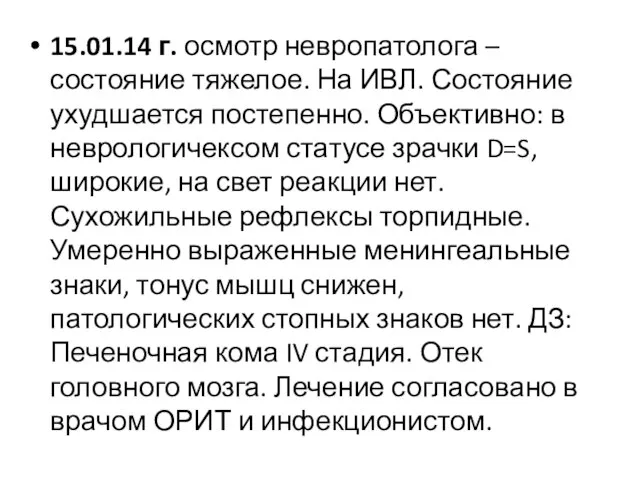 15.01.14 г. осмотр невропатолога – состояние тяжелое. На ИВЛ. Состояние ухудшается постепенно.