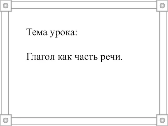 Тема урока: Глагол как часть речи.