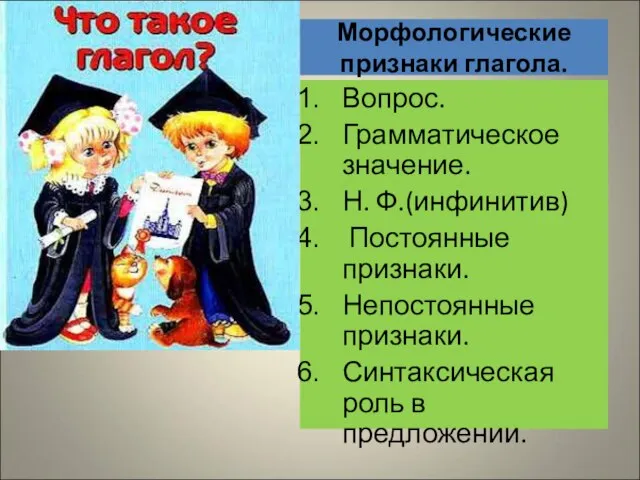 Морфологические признаки глагола. Вопрос. Грамматическое значение. Н. Ф.(инфинитив) Постоянные признаки. Непостоянные признаки. Синтаксическая роль в предложении.